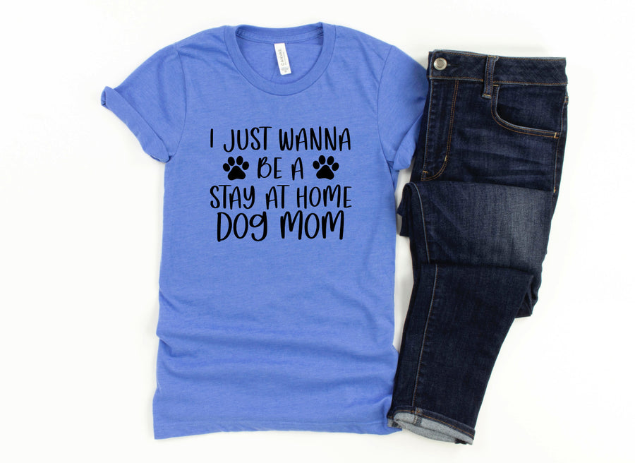 I JUST WANNA BE A STAY AT HOME DOG MOM Shirt | People Shirts